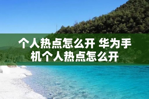 个人热点怎么开 华为手机个人热点怎么开