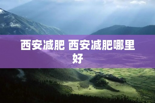 西安减肥 西安减肥哪里好