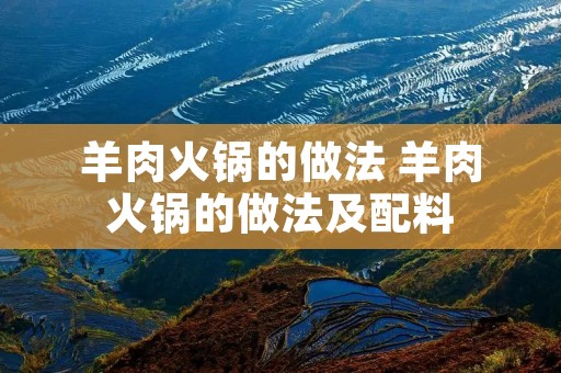 羊肉火锅的做法 羊肉火锅的做法及配料