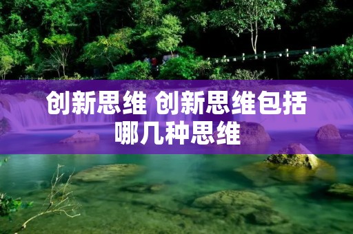 创新思维 创新思维包括哪几种思维
