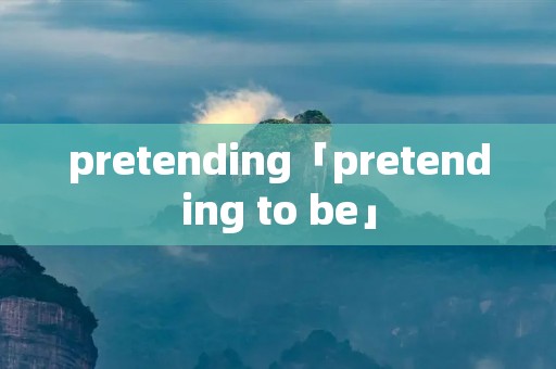 pretending「pretending to be」