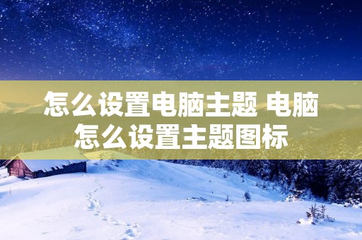 怎么设置电脑主题 电脑怎么设置主题图标