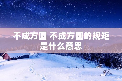 不成方圆 不成方圆的规矩是什么意思