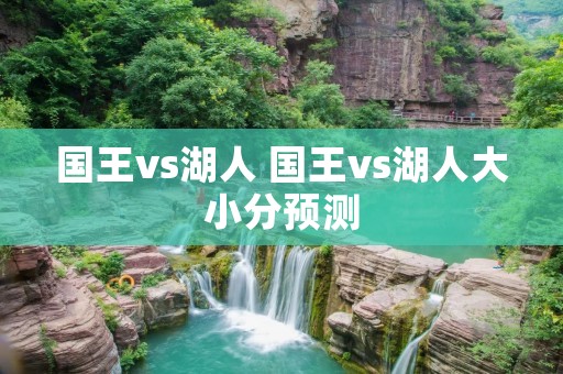 国王vs湖人 国王vs湖人大小分预测 国王vs湖人 国王vs湖人大小分预测