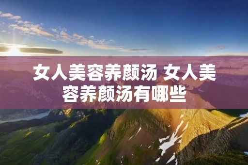 女人美容养颜汤 女人美容养颜汤有哪些