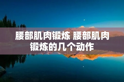 腰部肌肉锻炼 腰部肌肉锻炼的几个动作