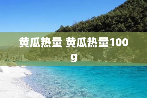 黄瓜热量 黄瓜热量100g