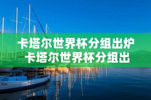 卡塔尔世界杯分组出炉 卡塔尔世界杯分组出炉日本