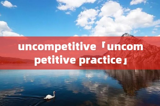 uncompetitive「uncompetitive practice」