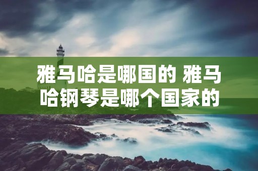 雅马哈是哪国的 雅马哈钢琴是哪个国家的