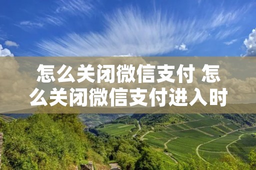 怎么关闭微信支付 怎么关闭微信支付进入时的密码验证
