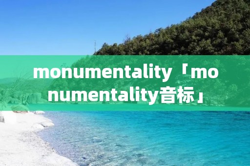 monumentality「monumentality音标」