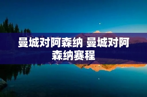 曼城对阿森纳 曼城对阿森纳赛程