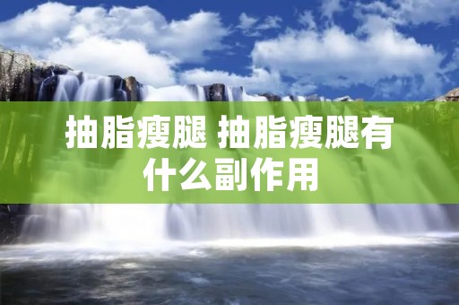 抽脂瘦腿 抽脂瘦腿有什么副作用
