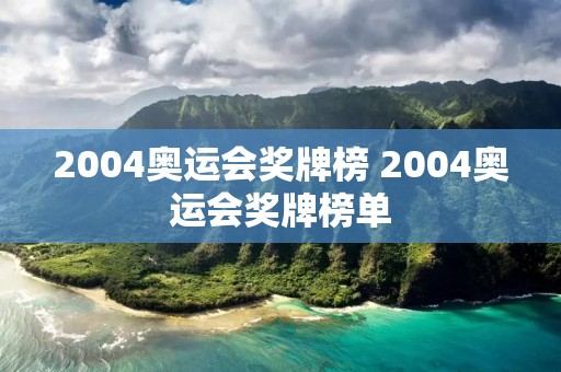2004奥运会奖牌榜 2004奥运会奖牌榜单 2004奥运会奖牌榜 2004奥运会奖牌榜单