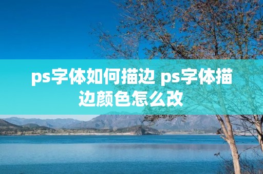 ps字体如何描边 ps字体描边颜色怎么改