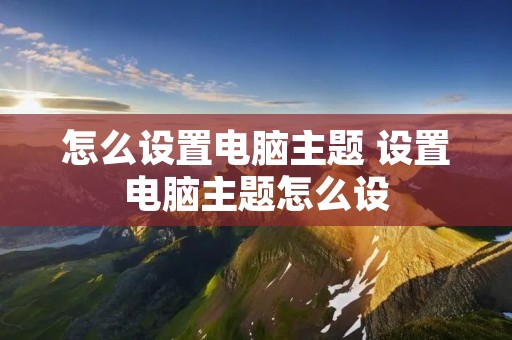 怎么设置电脑主题 设置电脑主题怎么设 怎么设置电脑主题 设置电脑主题怎么设