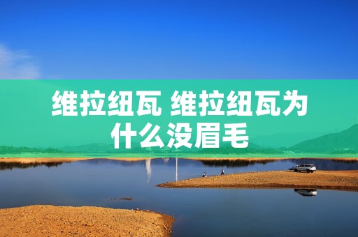 维拉纽瓦 维拉纽瓦为什么没眉毛 维拉纽瓦 维拉纽瓦为什么没眉毛
