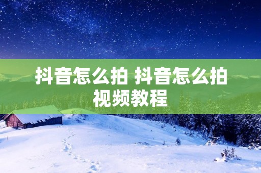 抖音怎么拍 抖音怎么拍视频教程
