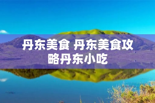 丹东美食 丹东美食攻略丹东小吃