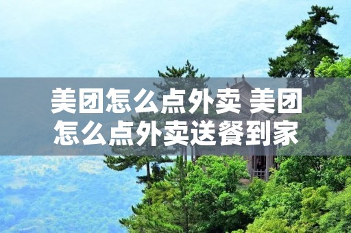 美团怎么点外卖 美团怎么点外卖送餐到家