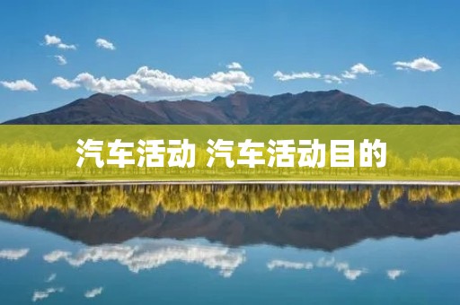 汽车活动 汽车活动目的 汽车活动 汽车活动目的