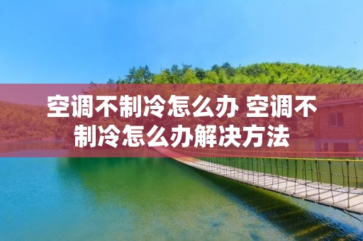 空调不制冷怎么办 空调不制冷怎么办解决方法