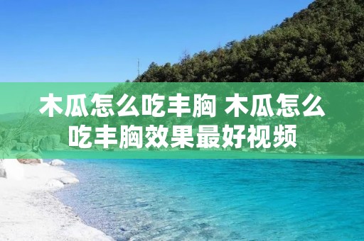 木瓜怎么吃丰胸 木瓜怎么吃丰胸效果最好视频