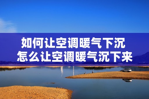 如何让空调暖气下沉 怎么让空调暖气沉下来