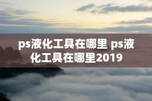 ps液化工具在哪里 ps液化工具在哪里2019