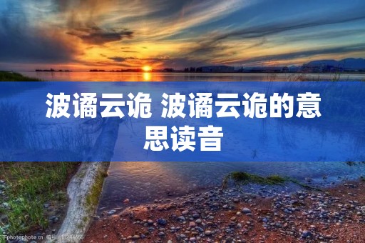 波谲云诡 波谲云诡的意思读音