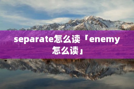separate怎么读「enemy怎么读」
