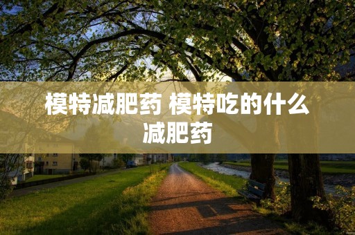 模特减肥药 模特吃的什么减肥药
