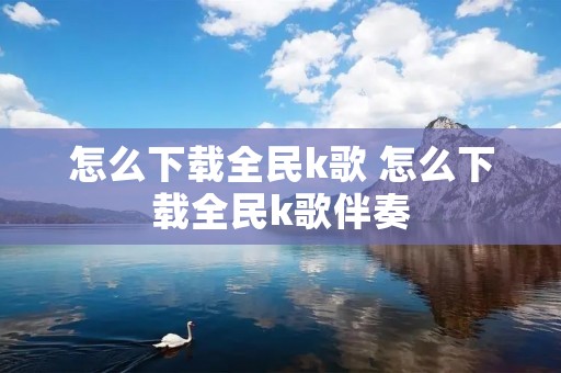 怎么下载全民k歌 怎么下载全民k歌伴奏