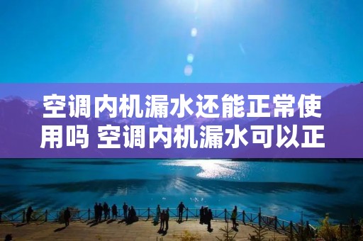 空调内机漏水还能正常使用吗 空调内机漏水可以正常使用吗? 空调内机漏水还能正常使用吗 空调内机漏水可以正常使用吗?