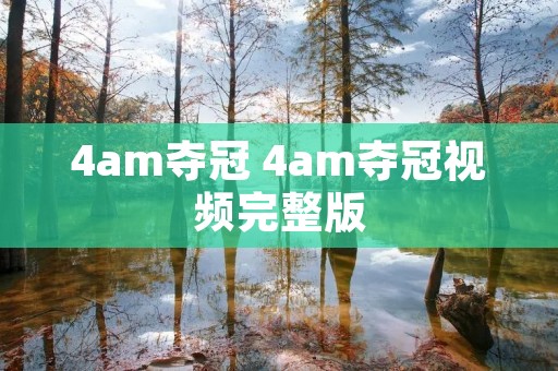 4am夺冠 4am夺冠视频完整版 4am夺冠 4am夺冠视频完整版