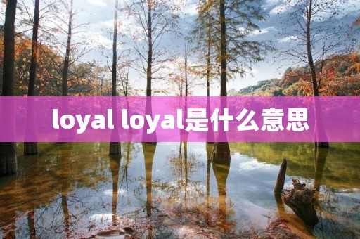loyal loyal是什么意思