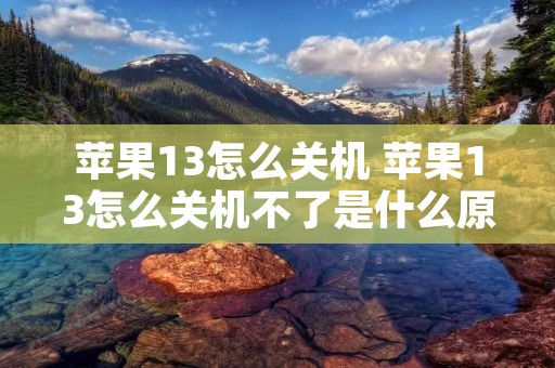 苹果13怎么关机 苹果13怎么关机不了是什么原因
