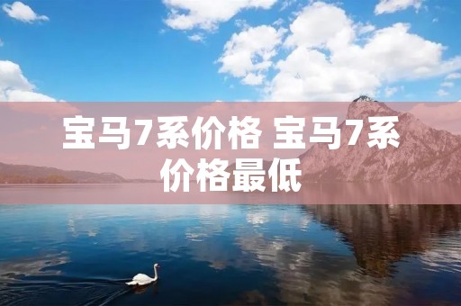 宝马7系价格 宝马7系价格最低 宝马7系价格 宝马7系价格最低