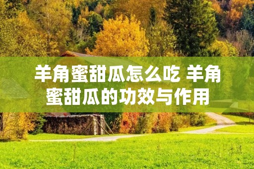 羊角蜜甜瓜怎么吃 羊角蜜甜瓜的功效与作用