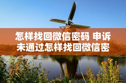 怎样找回微信密码 申诉未通过怎样找回微信密码
