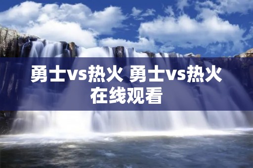 勇士vs热火 勇士vs热火在线观看 勇士vs热火 勇士vs热火在线观看
