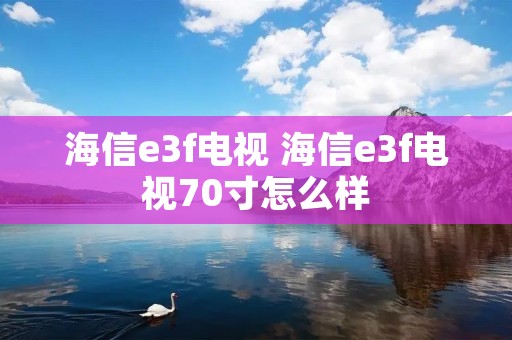 海信e3f电视 海信e3f电视70寸怎么样