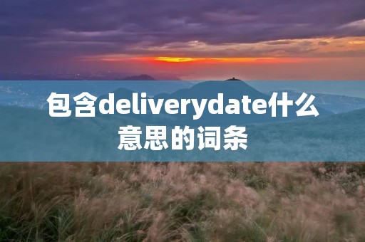 包含deliverydate什么意思的词条
