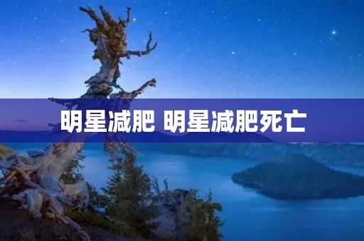明星减肥 明星减肥死亡
