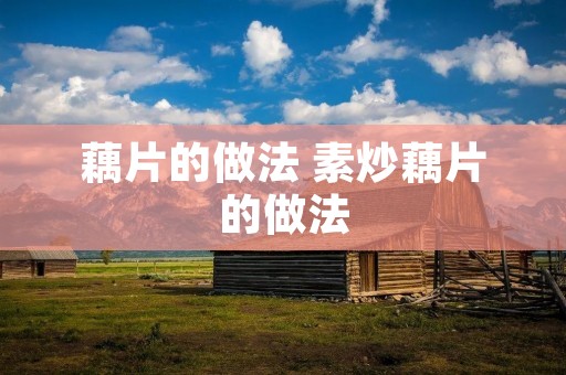藕片的做法 素炒藕片的做法 藕片的做法 素炒藕片的做法