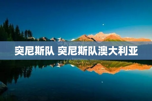突尼斯队 突尼斯队澳大利亚 突尼斯队 突尼斯队澳大利亚