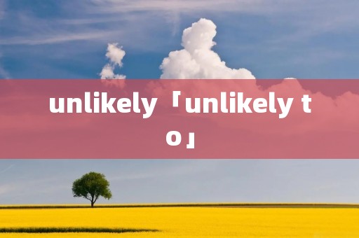 unlikely「unlikely to」