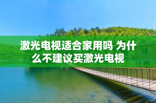 激光电视适合家用吗 为什么不建议买激光电视