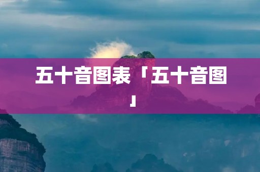 五十音图表「五十音图」